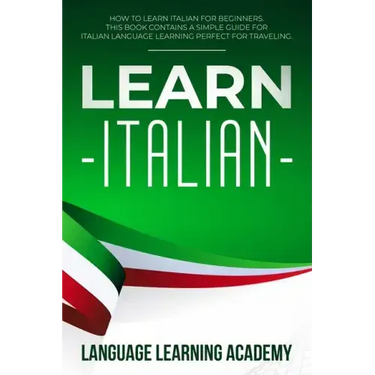 Learn Italian: How to Learn Italian for Beginners. This Book Contains a Simple Guide for Italian Language Learning Perfect for Traveling