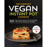 The Complete Vegan Instant Pot Cookbook: 101 Delicious Whole-Food Recipes for Your Pressure Cooker