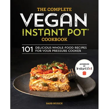 The Complete Vegan Instant Pot Cookbook: 101 Delicious Whole-Food Recipes for Your Pressure Cooker