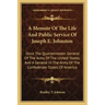 A Memoir of the Life and Public Service of Joseph E. Johnston: Once the Quartermaster General of the Army of the United States, and a General in the A