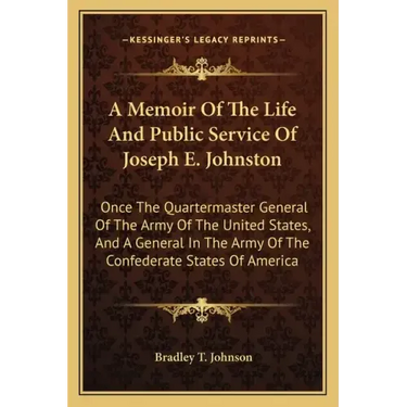 A Memoir of the Life and Public Service of Joseph E. Johnston: Once the Quartermaster General of the Army of the United States, and a General in the A