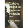 Looking Through the Window at Dementia: The Caregiver's Handbook to Understanding Dementia