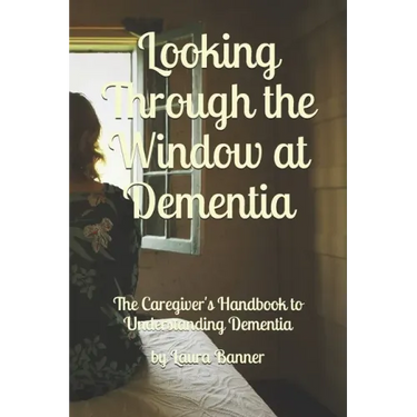 Looking Through the Window at Dementia: The Caregiver's Handbook to Understanding Dementia