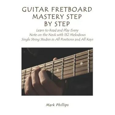 Guitar Fretboard Mastery Step by Step: Learn to Read and Play Every Note on the Neck with 132 Melodious Single String Studies in All Positions and All