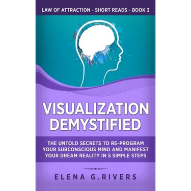 Visualization Demystified: The Untold Secrets to Re-Program Your Subconscious Mind and Manifest Your Dream Reality in 5 Simple Steps