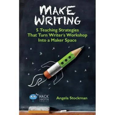 Make Writing: 5 Teaching Strategies That Turn Writer's Workshop Into a Maker Space