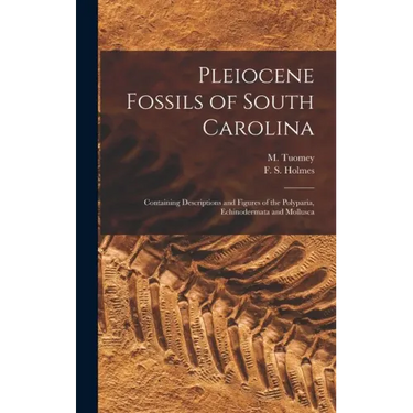 Pleiocene Fossils of South Carolina: Containing Descriptions and Figures of the Polyparia, Echinodermata and Mollusca