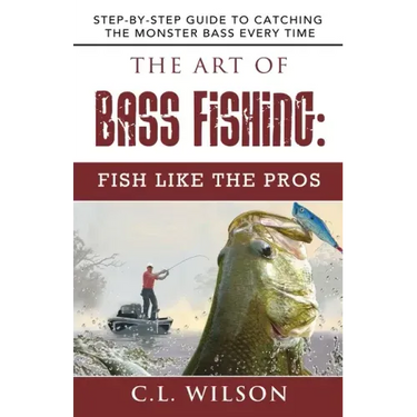 The Art of Bass Fishing: Fish Like the Pros: Step-by-Step Guide to Catching the Monster Bass Every Time