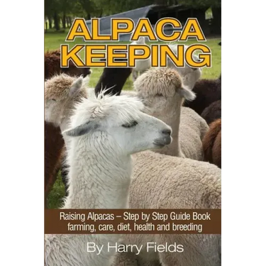 Alpaca Keeping: Raising Alpacas - Step by Step Guide Book... Farming, Care, Diet, Health and Breeding
