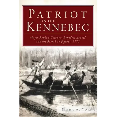 Patriot on the Kennebec:: Major Reuben Colburn, Benedict Arnold and the March to Quebec, 1775