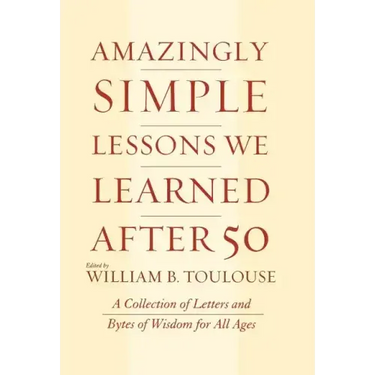 Amazingly Simple Lessons We Learned After 50: A Collection of Letters and Bytes of Wisdom for All Ages
