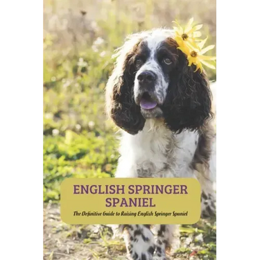 English Springer Spaniel: The Definitive Guide to Raising English Springer Spaniel