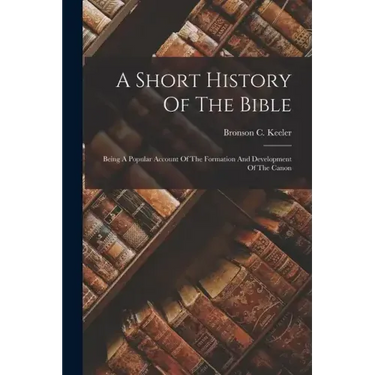 A Short History Of The Bible: Being A Popular Account Of The Formation And Development Of The Canon