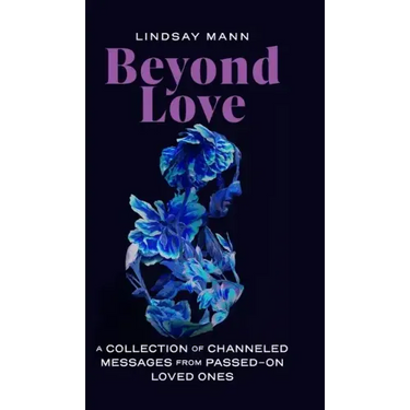 Beyond Love: A Collection of Channeled Messages from Passed-On Loved Ones