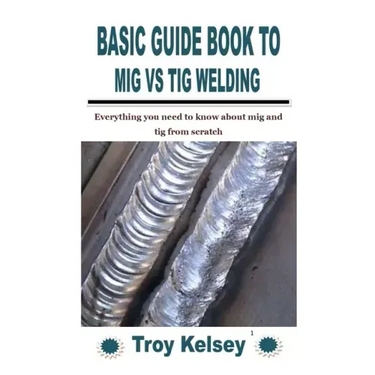 Basic Guide Book to MIG Vs TIG Welding: Everything you need to know about mig and tig from scratch