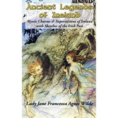 Ancient Legends of Ireland: Mystic Charms & Superstitions of Ireland with Sketches of the Irish Past
