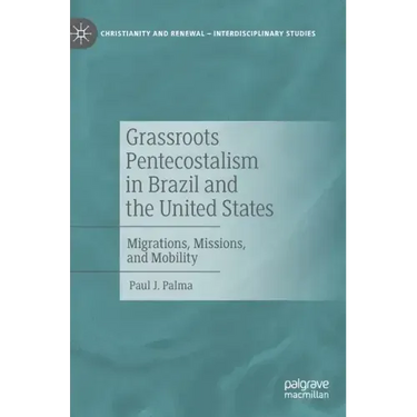 Grassroots Pentecostalism in Brazil and the United States: Migrations, Missions, and Mobility