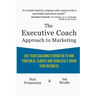 The Executive Coach Approach To Marketing: Use Your Coaching Strengths To Win Your Ideal Clients And Painlessly Grow Your Business