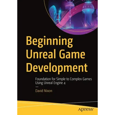 Beginning Unreal Game Development: Foundation for Simple to Complex Games Using Unreal Engine 4