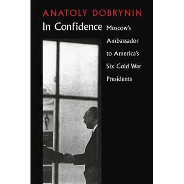 In Confidence: Moscow's Ambassador to Six Cold War Presidents
