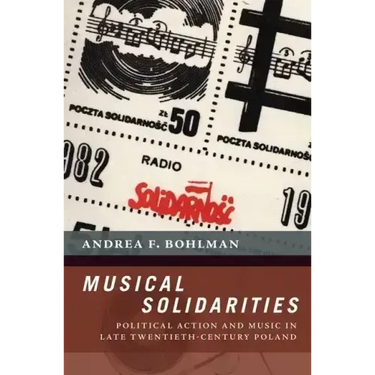 Musical Solidarities: Political Action and Music in Late Twentieth-Century Poland