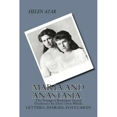 MARIA and ANASTASIA: The Youngest Romanov Grand Duchesses In Their Own Words: Letters, Diaries, Postcards.