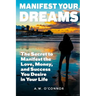 Manifest Your Dreams: The Secret to Manifest the Love, Money, and Success You Desire in Your Life