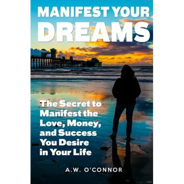 Manifest Your Dreams: The Secret to Manifest the Love, Money, and Success You Desire in Your Life