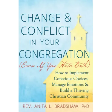Change and Conflict in Your Congregation (Even If You Hate Both): How to Implement Conscious Choices, Manage Emotions and Build a Thriving Christian C