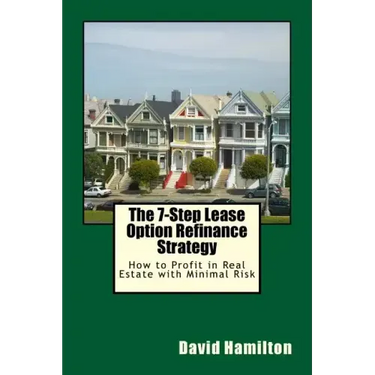 The 7-Step Lease Option Refinance Strategy: How to Profit in Real Estate with Minimal Risk