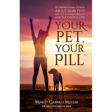 Your Pet, Your Pill(R): 101 Inspirational Stories About How Pets Lead You to a Happy, Healthy and Successful Life