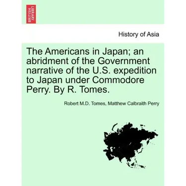 The Americans in Japan; An Abridment of the Government Narrative of the U.S. Expedition to Japan Under Commodore Perry. by R. Tomes.