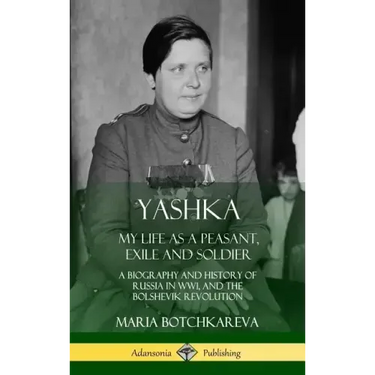 Yashka: My Life as a Peasant, Exile and Soldier; A Biography and History of Russia in WW1, and the Bolshevik Revolution (Hardcover)