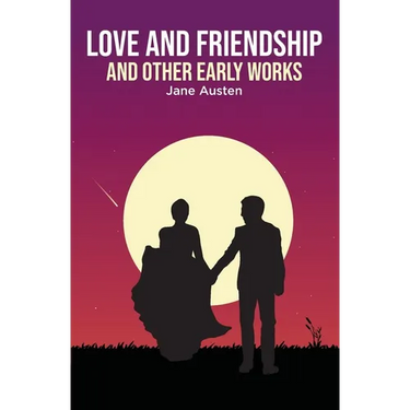 Love and Friendship: and Other Early Works