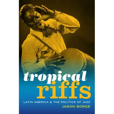 Tropical Riffs: Latin America and the Politics of Jazz