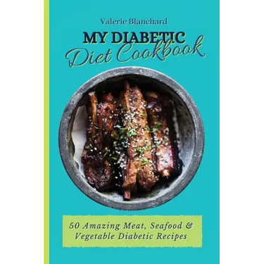 My Diabetic Diet Cookbook: 50 Amazing Meat, Seafood & Vegetable Diabetic Recipes
