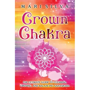 Crown Chakra: The Ultimate Guide to Clearing, Opening, and Balancing Sahasrara