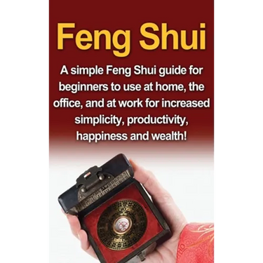 Feng Shui: A simple Feng Shui guide for beginners to use at home, the office, and at work for increased simplicity, productivity, happiness and wealth