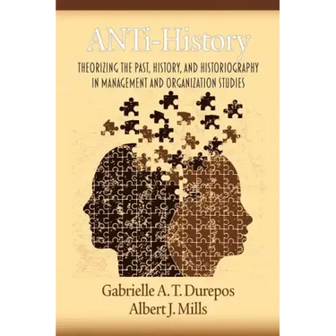 Anti-History: Theorizing the Past, History, and Historiography in Management and Organizational Studies