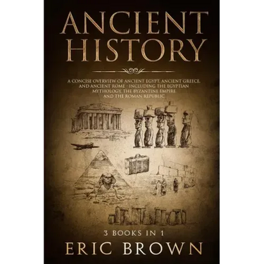 Ancient History: A Concise Overview of Ancient Egypt, Ancient Greece, and Ancient Rome: Including the Egyptian Mythology, the Byzantine