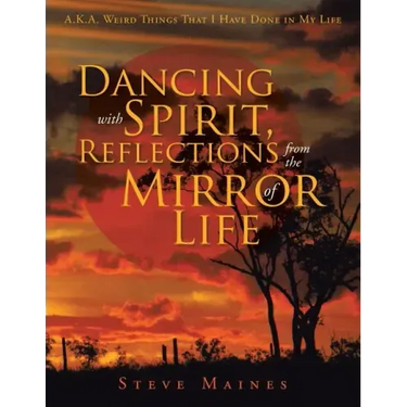 Dancing with Spirit, Reflections from the Mirror of Life: A.K.A. Weird Things That I Have Done in My Life