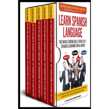 Learn Spanish Language The Whole Enchilada 5 BOOKS IN 1 Spanish Learning FUN & QUICK: The Five Pillars of The Spanish Language The Foundations to Lear