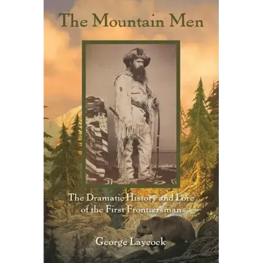 The Mountain Men: The Dramatic History And Lore Of The First Frontiersmen