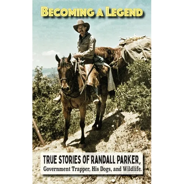 Becoming A Legend, True Stories of Randall Parker, Government Trapper, His Dogs, and Wildlife