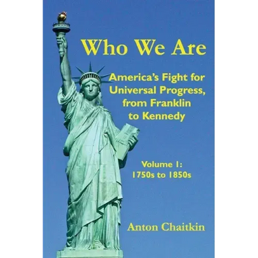 Who We Are: America's Fight for Universal Progress, from Franklin to Kennedy: Volume I - 1750s to 1850s