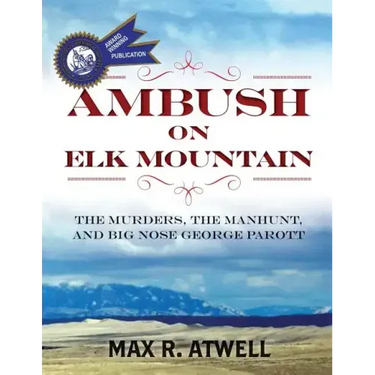 Ambush on Elk Mountain: The Murders, the Manhunt, and Big Nose George Parott