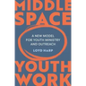 Middle Space Youth Work: A New Model for Youth Ministry and Outreach