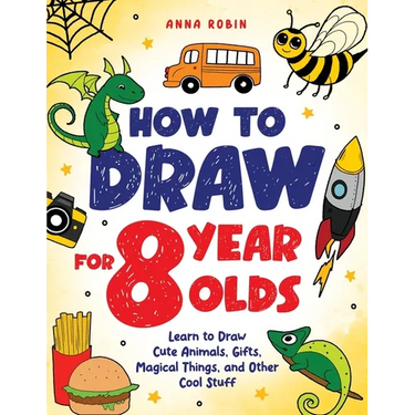 How to Draw for 8 Year Olds: Learn to Draw Cute Animals, Food, Gifts and Other Cool Things Book for Kids Age 8
