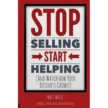 Stop Selling. Start Helping.: And See How Your Business Grows!