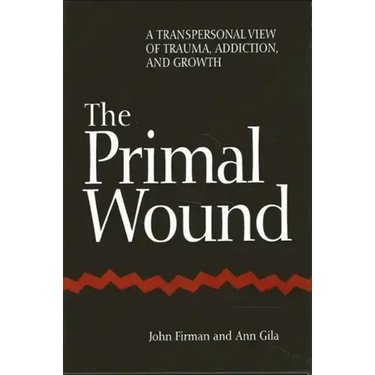 The Primal Wound: A Transpersonal View of Trauma, Addiction, and Growth